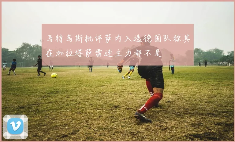 马特乌斯批评萨内入选德国队称其在加拉塔萨雷连主力都不是