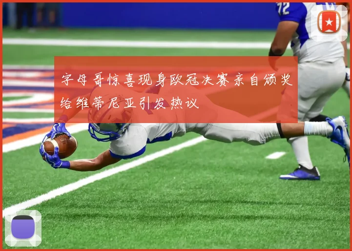 字母哥惊喜现身欧冠决赛亲自颁奖给维蒂尼亚引发热议