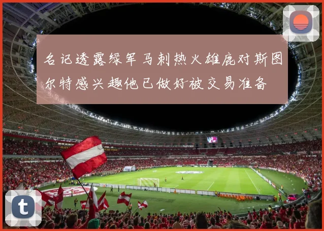 名记透露绿军马刺热火雄鹿对斯图尔特感兴趣他已做好被交易准备