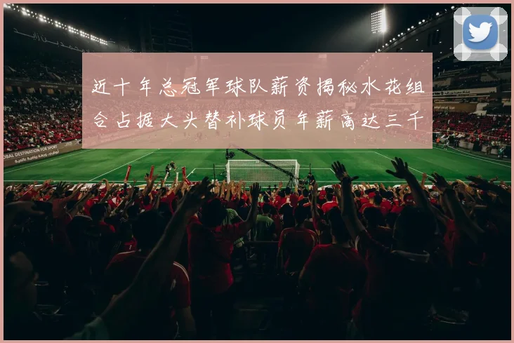 近十年总冠军球队薪资揭秘水花组合占据大头替补球员年薪高达三千万