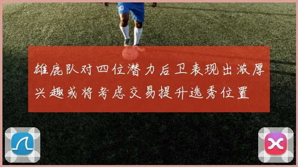 雄鹿队对四位潜力后卫表现出浓厚兴趣或将考虑交易提升选秀位置