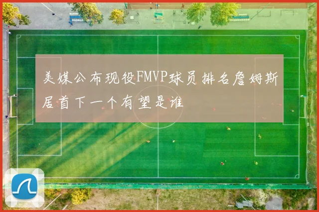美媒公布现役FMVP球员排名詹姆斯居首下一个有望是谁