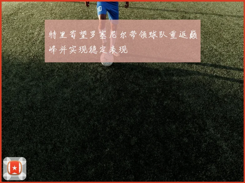 特里寄望罗塞尼尔带领球队重返巅峰并实现稳定表现