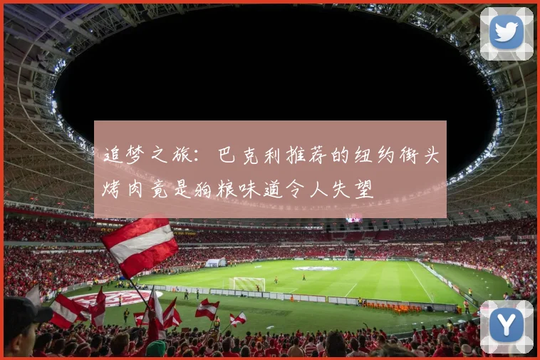 追梦之旅：巴克利推荐的纽约街头烤肉竟是狗粮味道令人失望