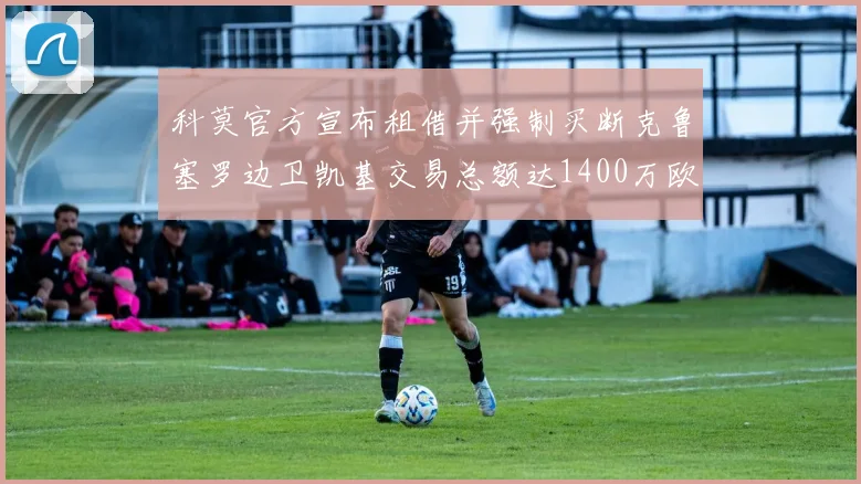 科莫官方宣布租借并强制买断克鲁塞罗边卫凯基交易总额达1400万欧