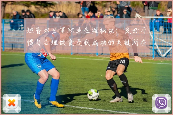 坦普尔分享职业生涯秘诀：良好习惯与合理饮食是我成功的关键所在