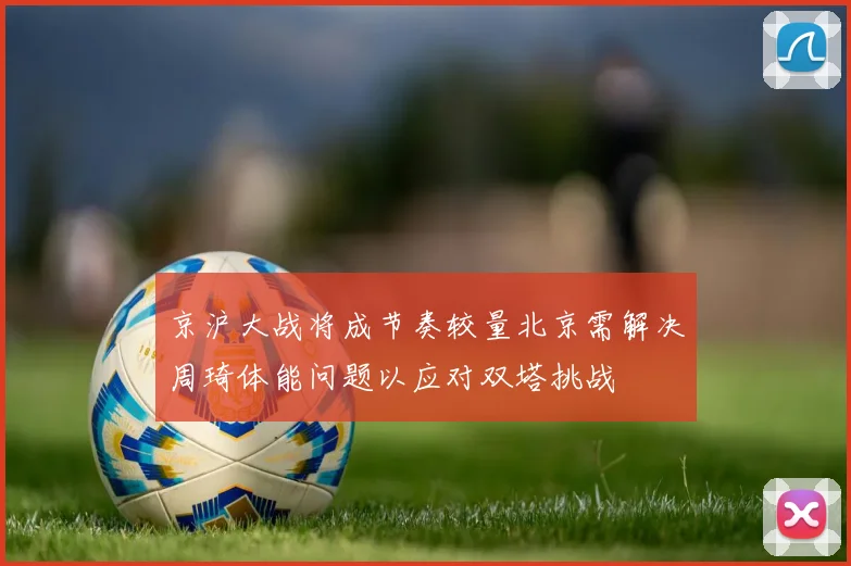 京沪大战将成节奏较量北京需解决周琦体能问题以应对双塔挑战