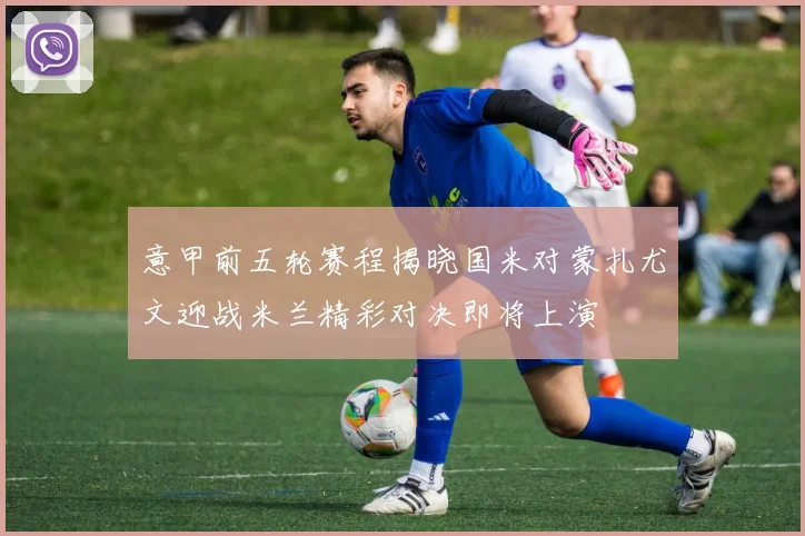 意甲前五轮赛程揭晓国米对蒙扎尤文迎战米兰精彩对决即将上演