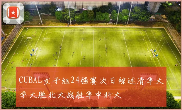 CUBAL女子组24强赛次日综述清华大学大胜北大战胜华中科大
