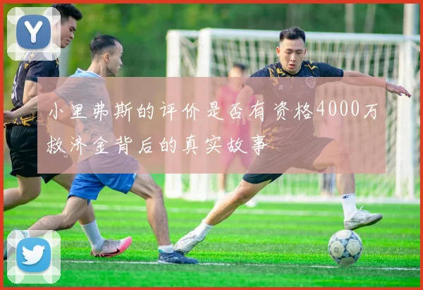 小里弗斯的评价是否有资格4000万救济金背后的真实故事
