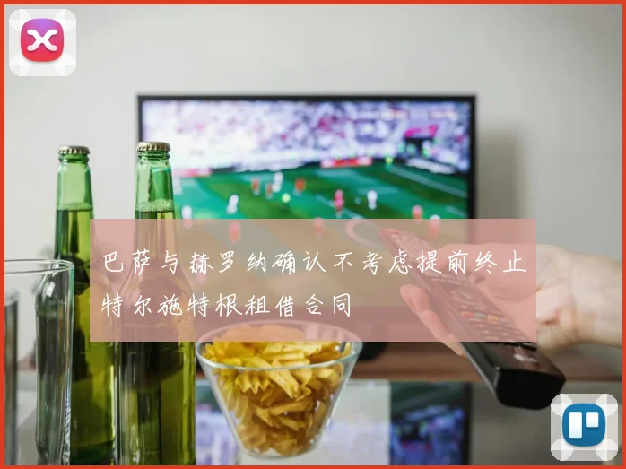 巴萨与赫罗纳确认不考虑提前终止特尔施特根租借合同