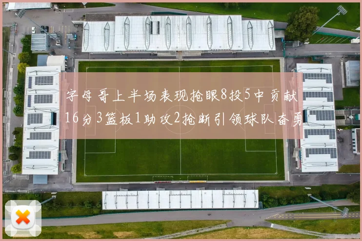 字母哥上半场表现抢眼8投5中贡献16分3篮板1助攻2抢断引领球队奋勇争先